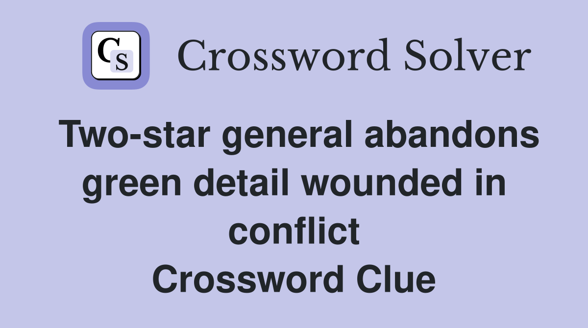 Two-star general abandons green detail wounded in conflict Crossword Clue