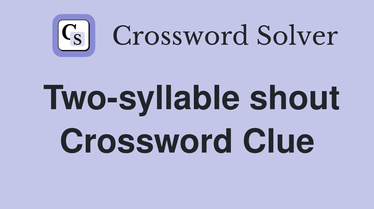 Two-syllable shout Crossword Clue
