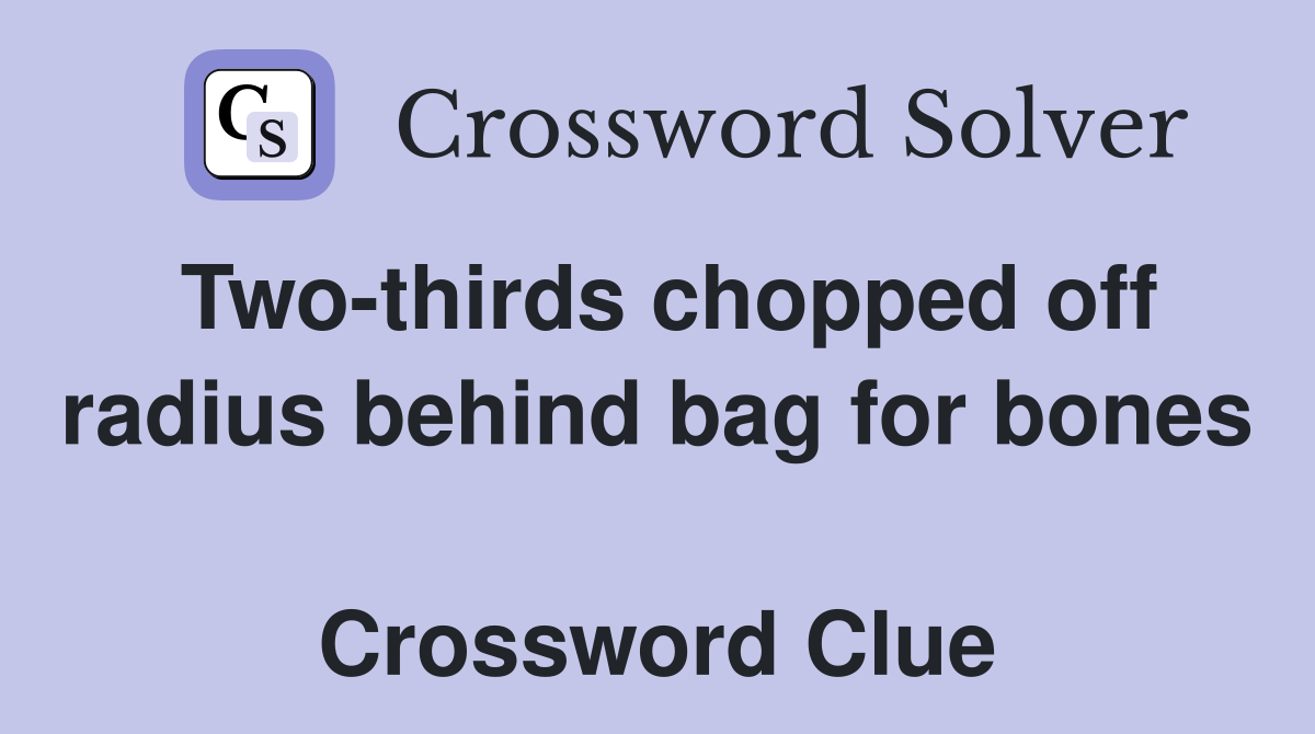 Two-thirds chopped off radius behind bag for bones  Crossword Clue