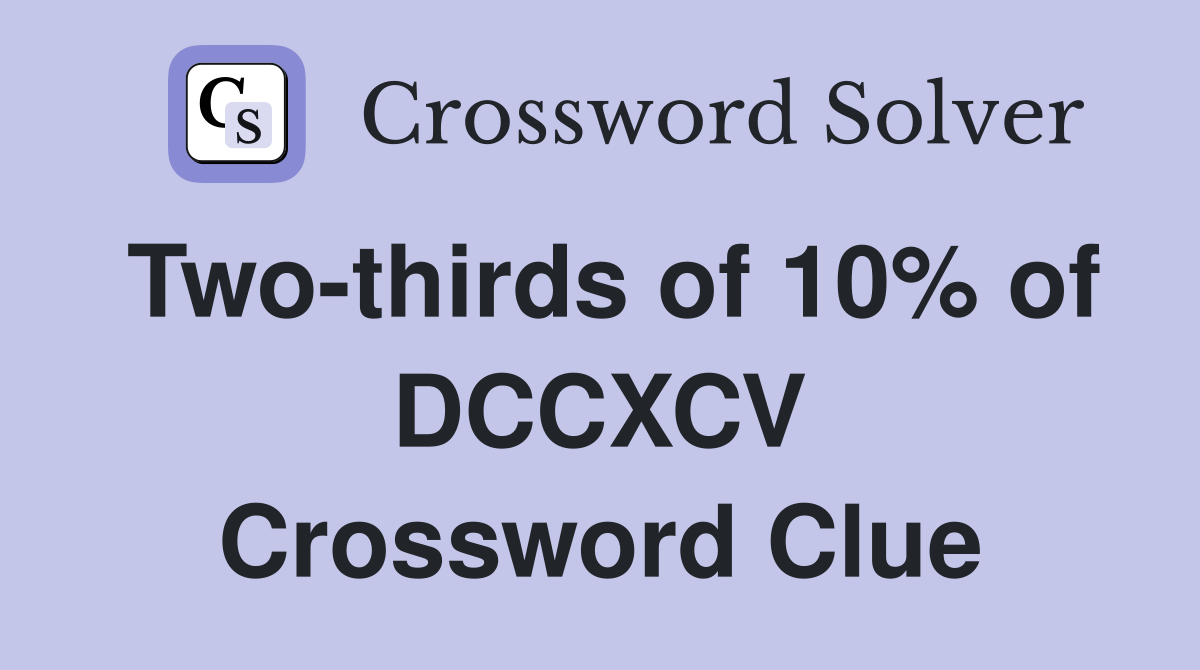 Two-thirds of 10% of DCCXCV Crossword Clue