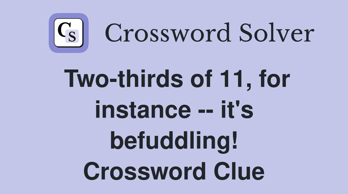 Two-thirds of 11, for instance -- it's befuddling! Crossword Clue