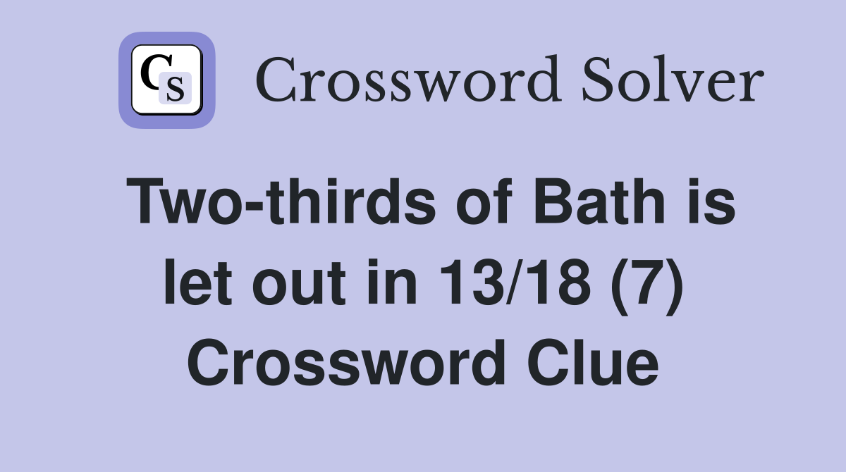 Two-thirds of Bath is let out in 13/18 (7) Crossword Clue