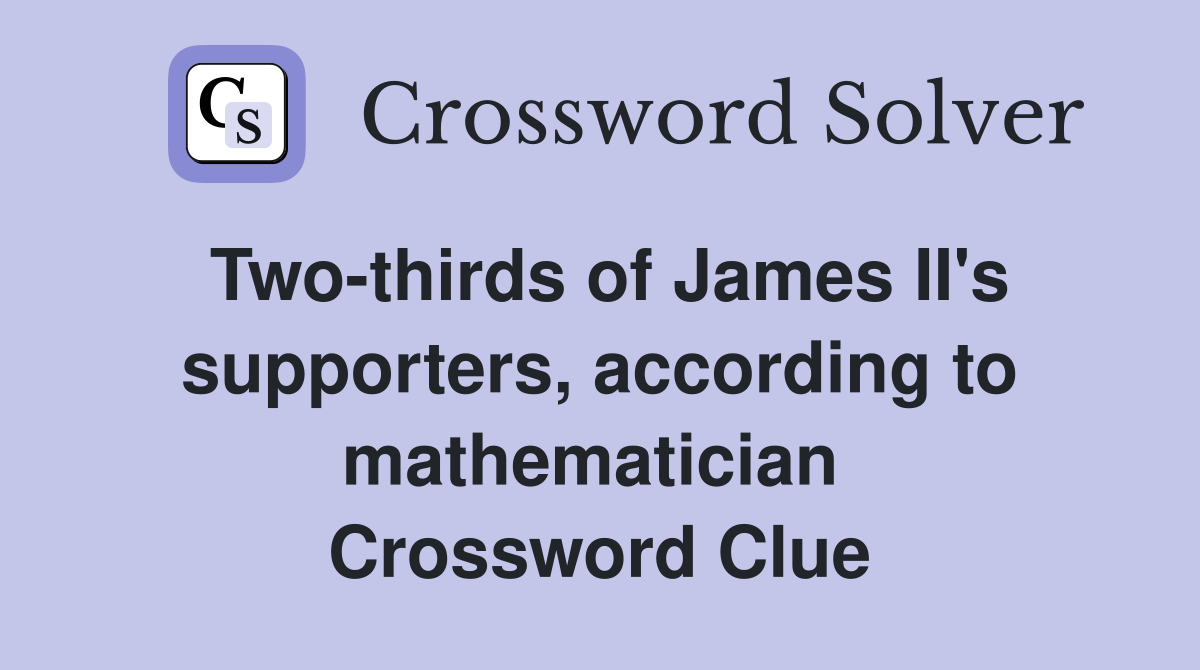 Two-thirds of James II's supporters, according to mathematician  Crossword Clue