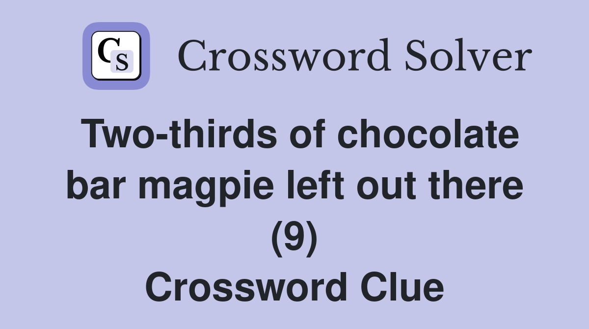 Two-thirds of chocolate bar magpie left out there (9) Crossword Clue