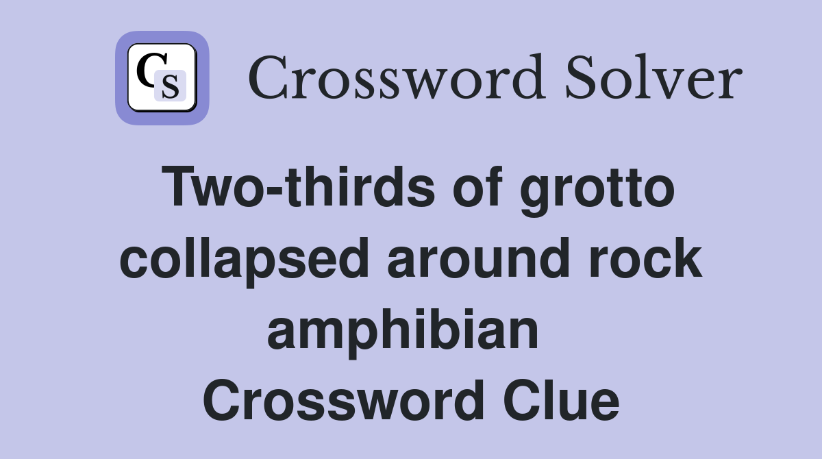 Two-thirds of grotto collapsed around rock amphibian  Crossword Clue