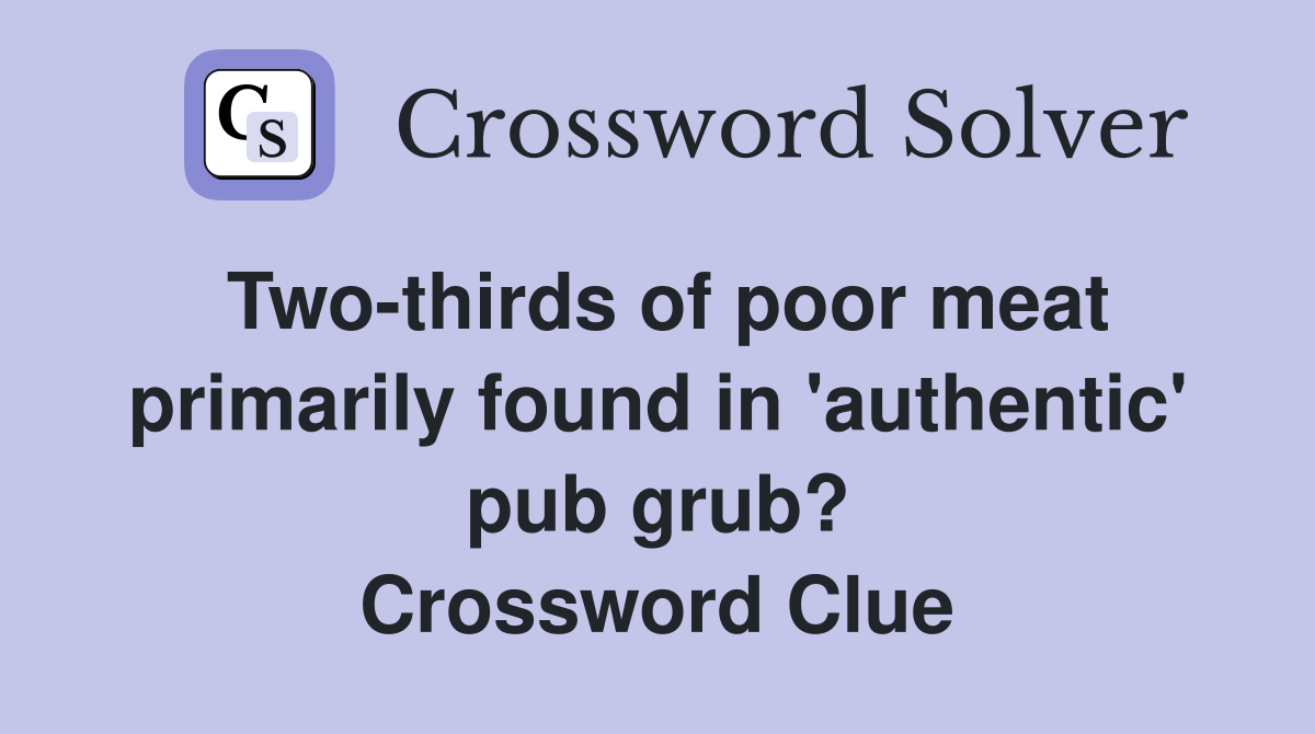 Two-thirds of poor meat primarily found in 'authentic' pub grub? Crossword Clue