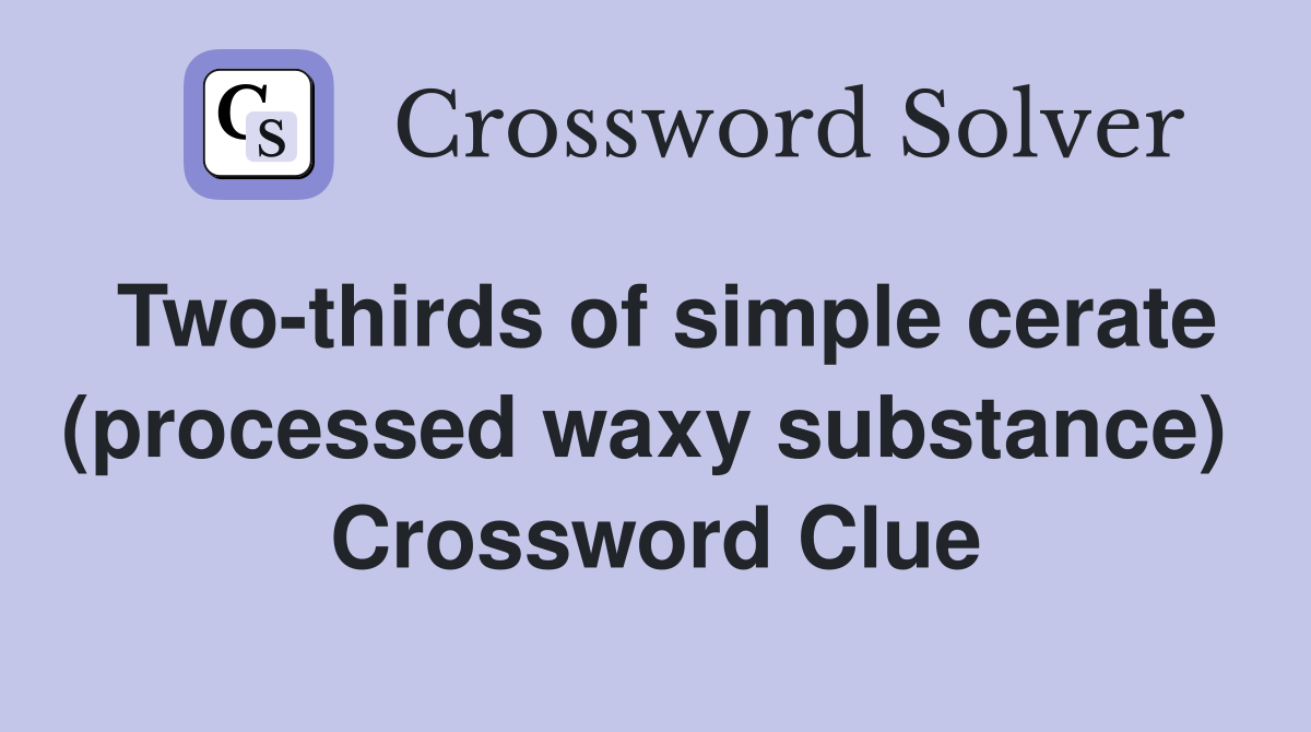 Two-thirds of simple cerate (processed waxy substance)  Crossword Clue