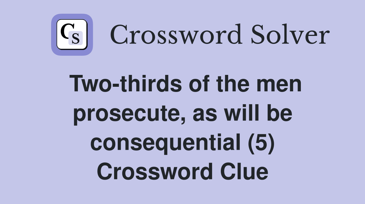 Two-thirds of the men prosecute, as will be consequential (5) Crossword Clue