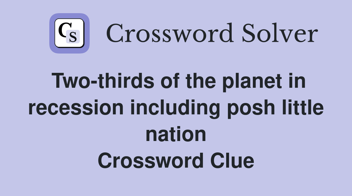 Two-thirds of the planet in recession including posh little nation Crossword Clue