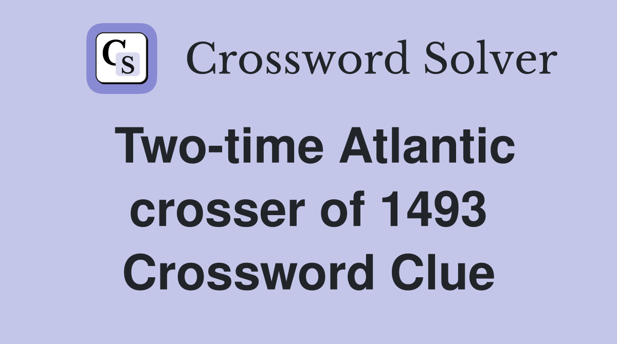 Two-time Atlantic crosser of 1493 Crossword Clue