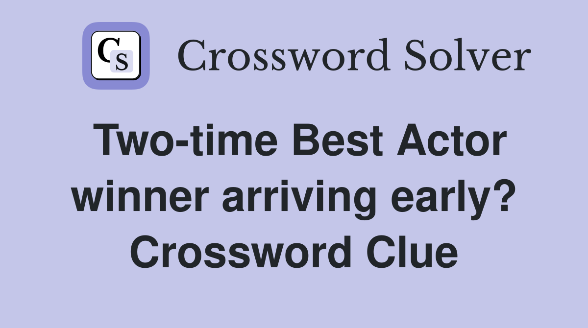 Two-time Best Actor winner arriving early? Crossword Clue