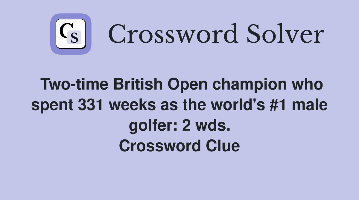 Two-time British Open champion who spent 331 weeks as the world's #1 male golfer: 2 wds. Crossword Clue