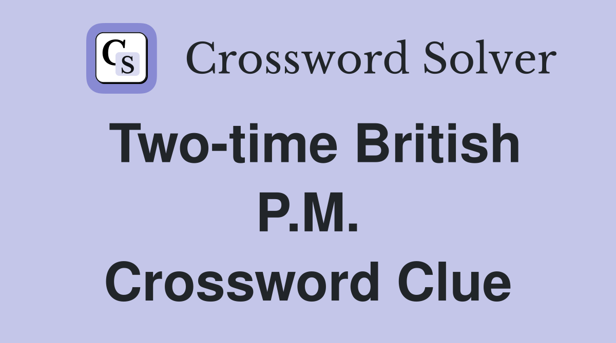 Two-time British P.M. Crossword Clue