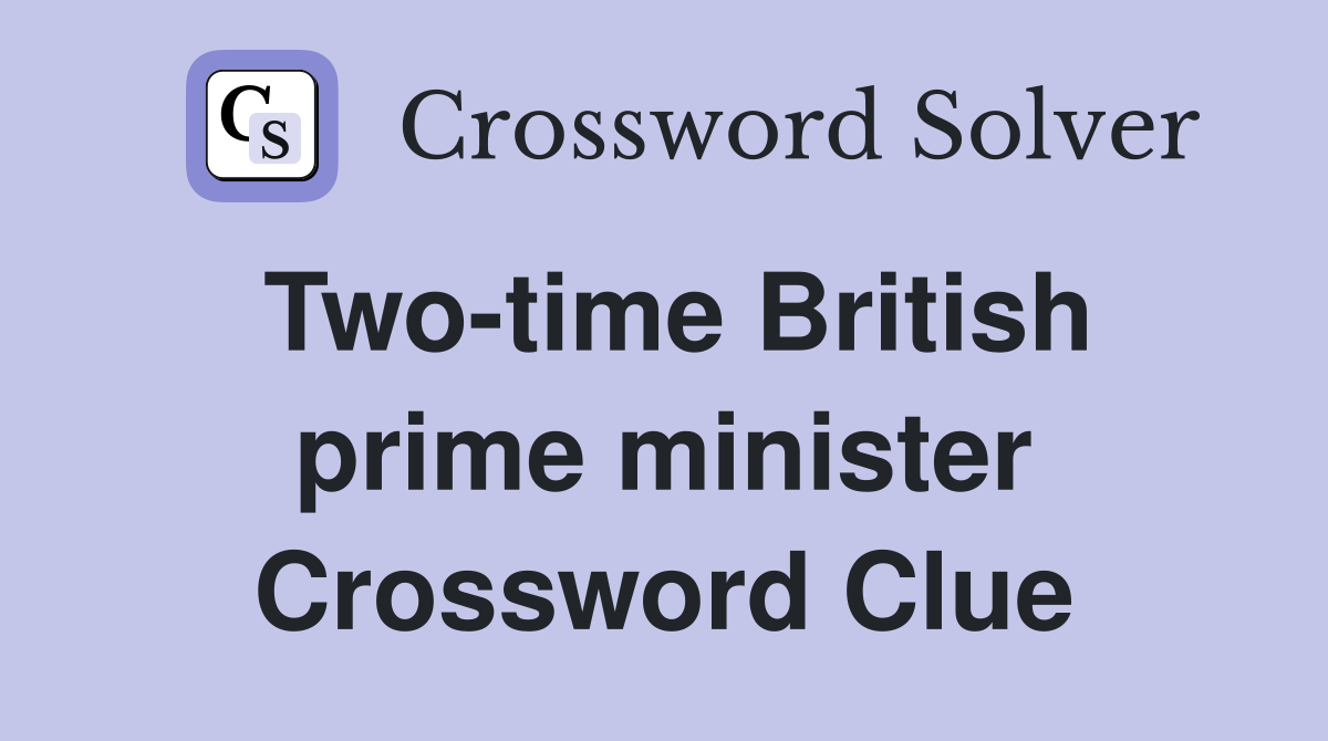 Two-time British prime minister Crossword Clue