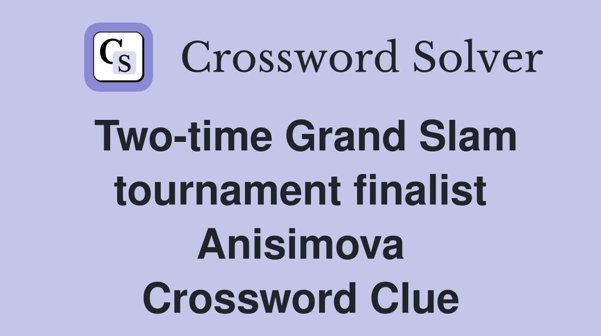 Two-time Grand Slam tournament finalist Anisimova Crossword Clue