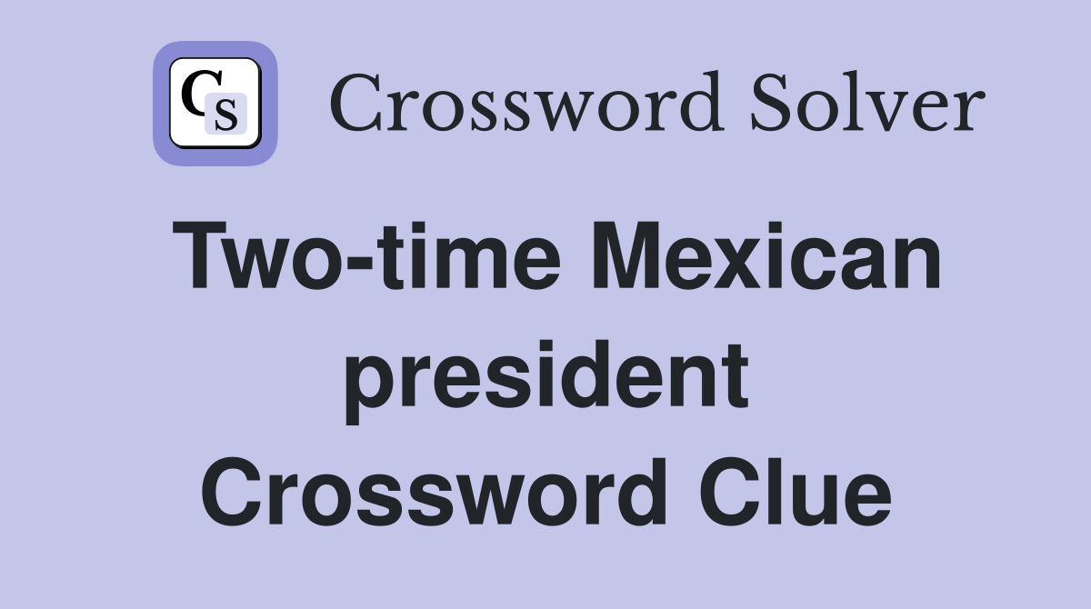 Two-time Mexican president Crossword Clue