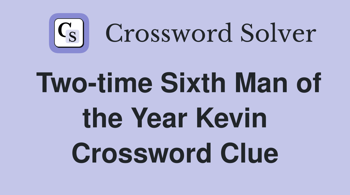 Two-time Sixth Man of the Year Kevin Crossword Clue