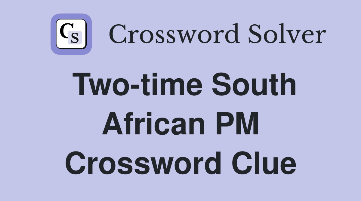 Two-time South African PM Crossword Clue