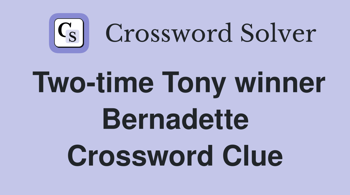 Two-time Tony winner Bernadette Crossword Clue