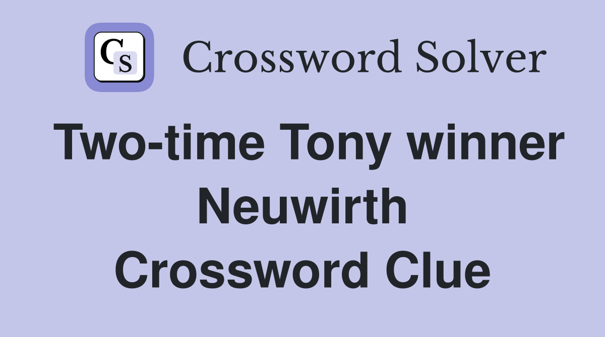 Two-time Tony winner Neuwirth Crossword Clue