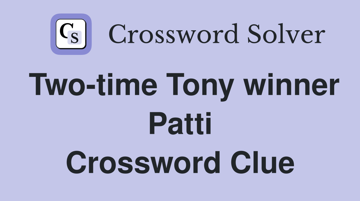 Two-time Tony winner Patti Crossword Clue