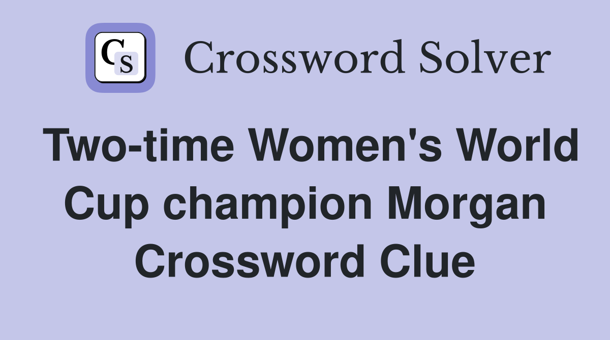 Two-time Women's World Cup champion Morgan Crossword Clue