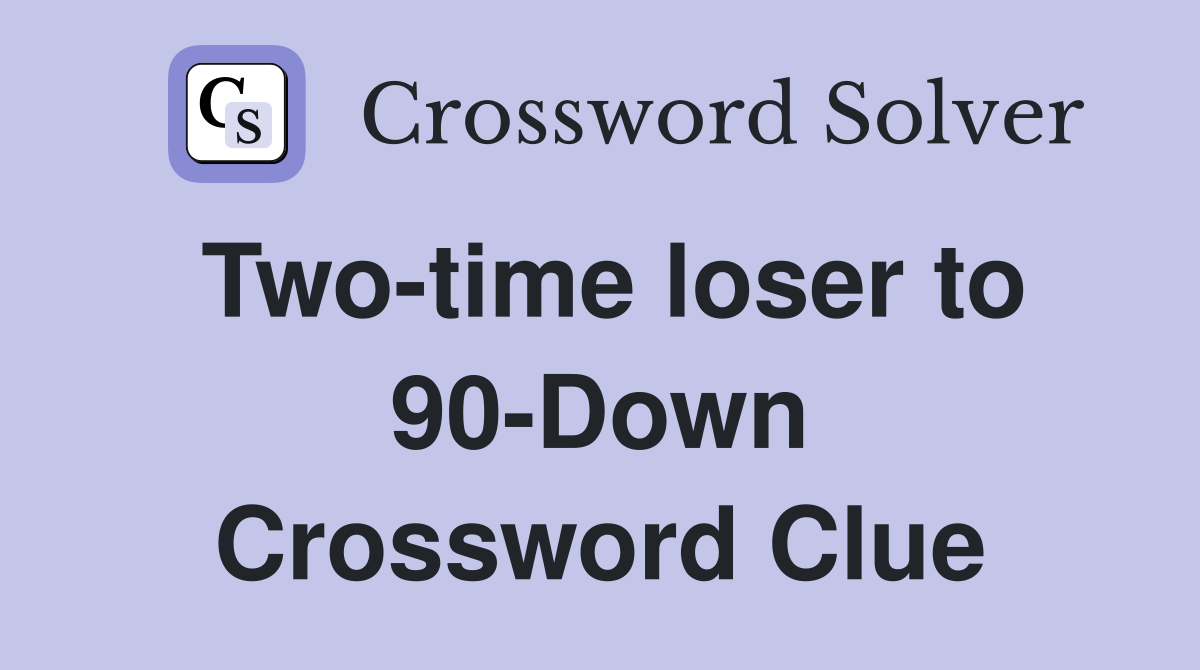 Two-time loser to 90-Down Crossword Clue