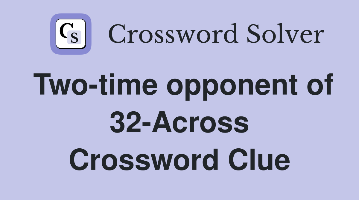 Two-time opponent of 32-Across Crossword Clue
