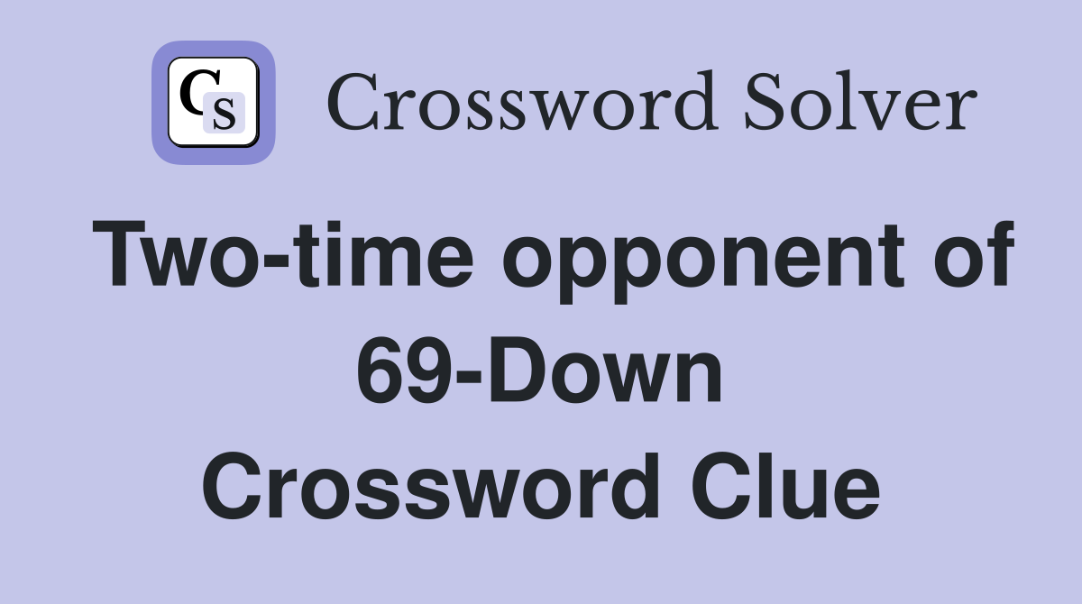 Two-time opponent of 69-Down Crossword Clue