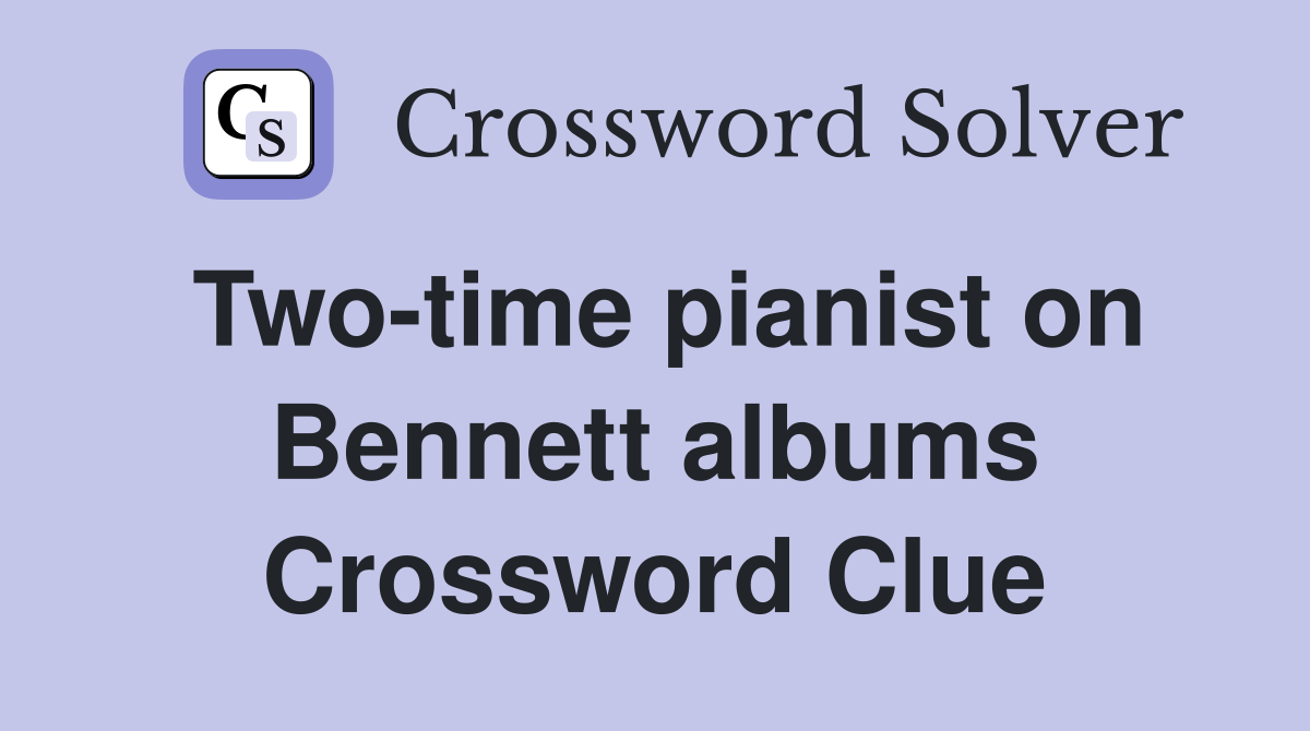 Two-time pianist on Bennett albums Crossword Clue