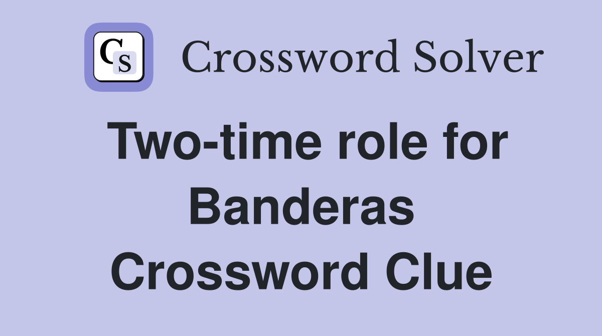 Two-time role for Banderas Crossword Clue