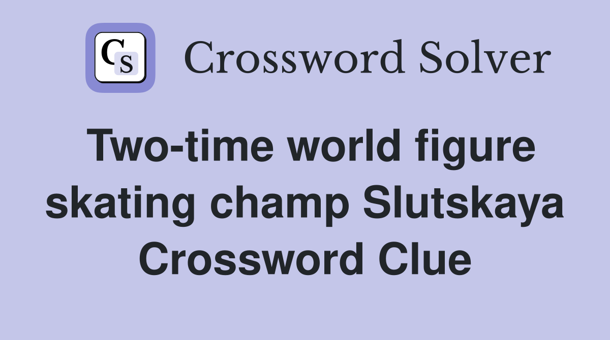 Two-time world figure skating champ Slutskaya Crossword Clue