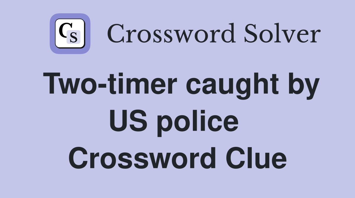 Two-timer caught by US police  Crossword Clue