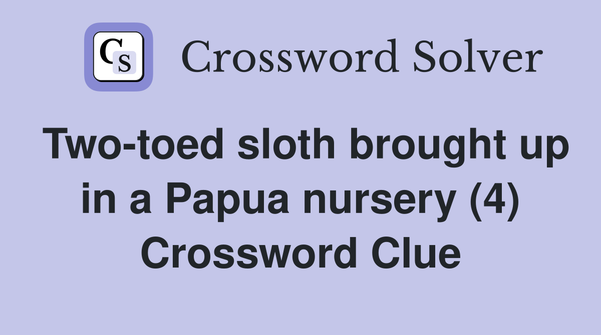 Two-toed sloth brought up in a Papua nursery (4) Crossword Clue