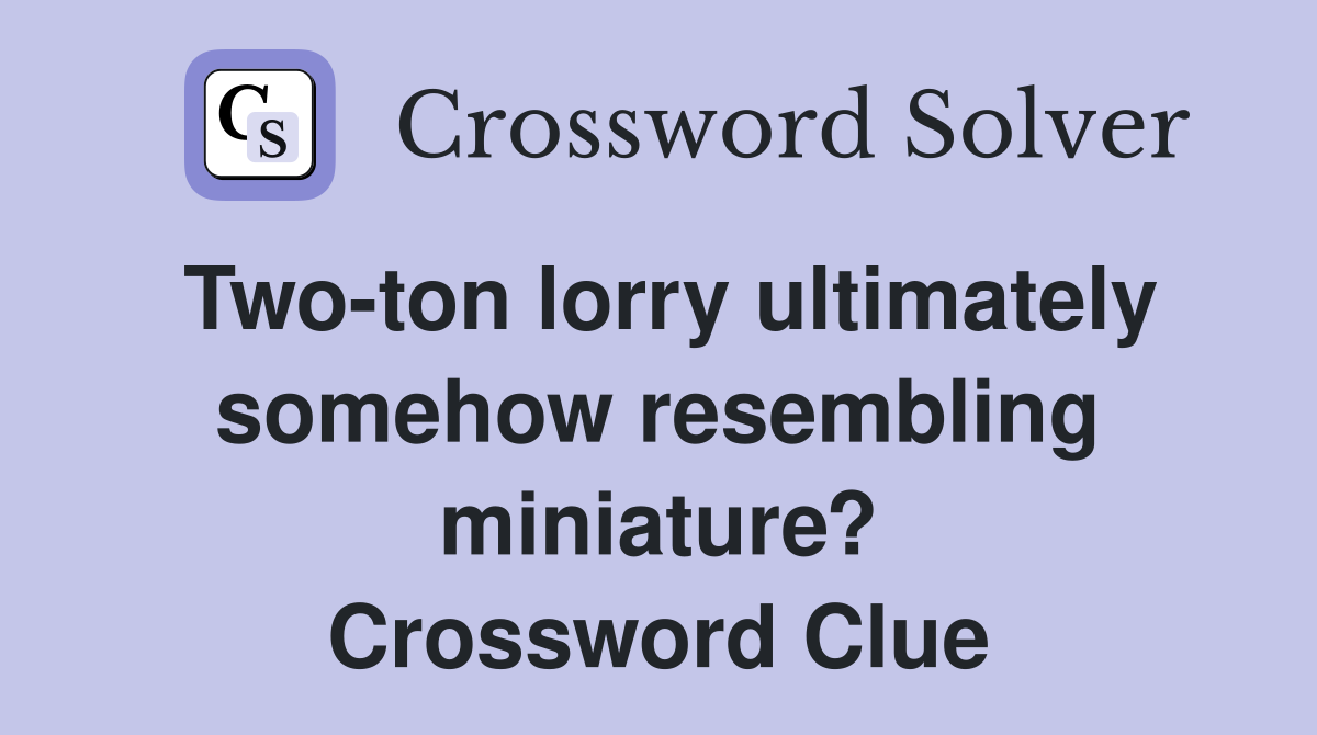 Two-ton lorry ultimately somehow resembling miniature? Crossword Clue