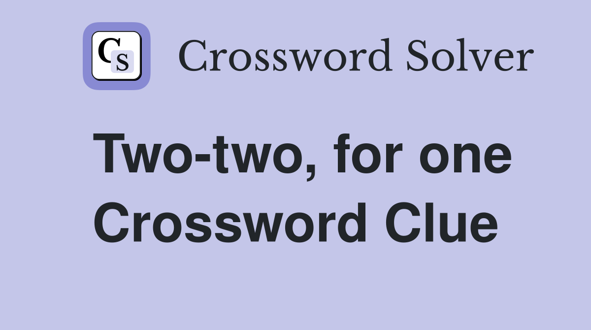 Two-two, for one Crossword Clue
