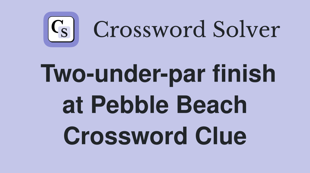 Two-under-par finish at Pebble Beach Crossword Clue