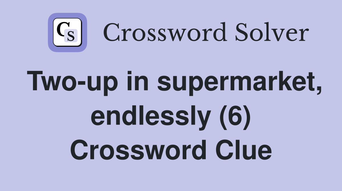 Two-up in supermarket, endlessly (6) Crossword Clue