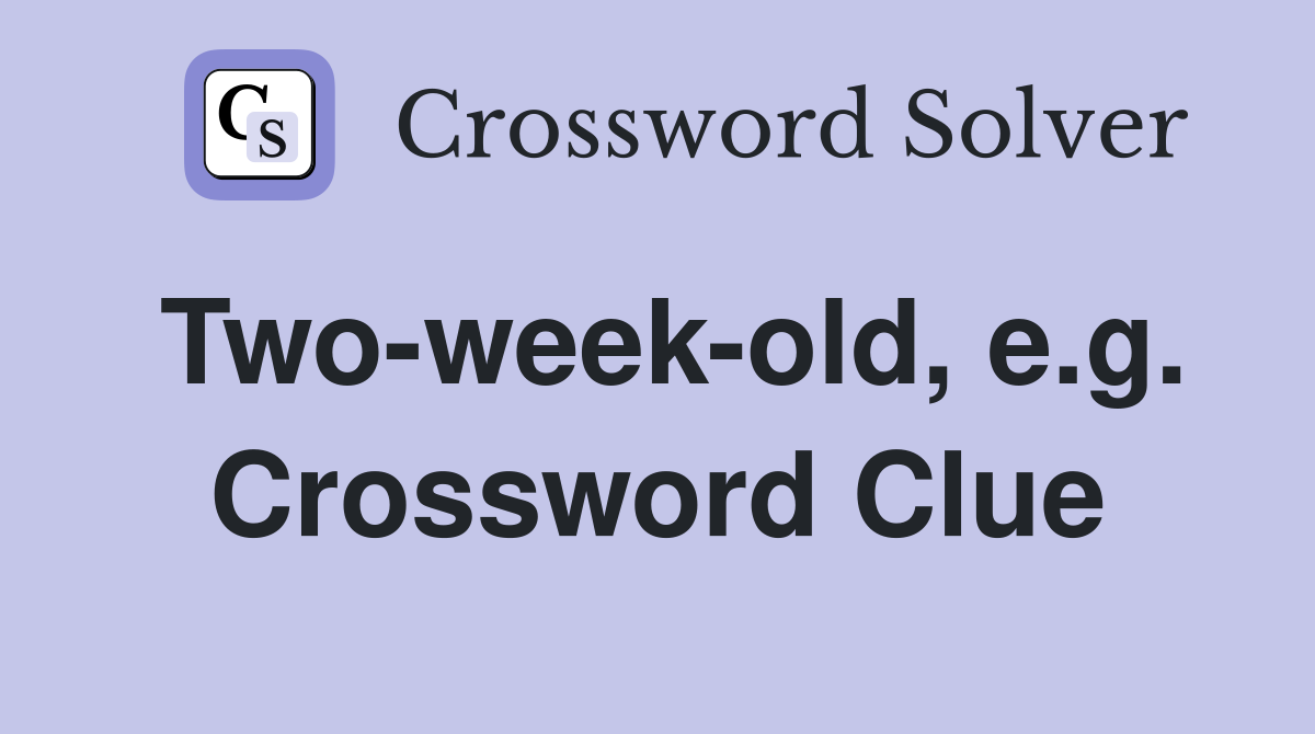 Two-week-old, e.g. Crossword Clue