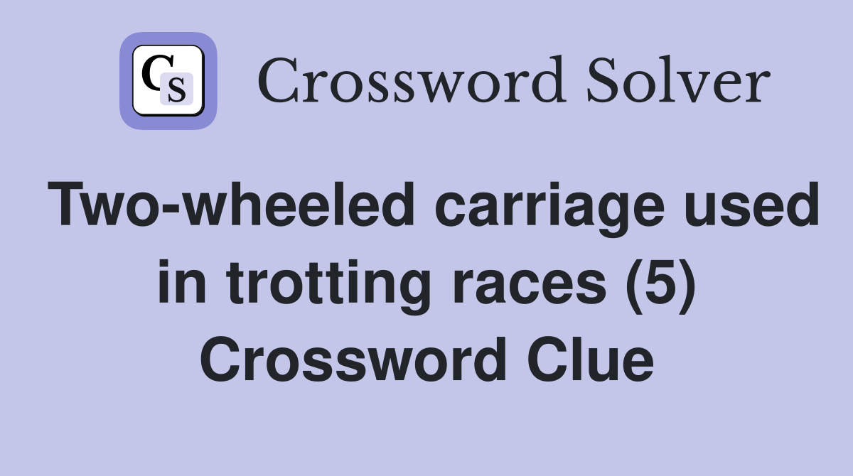 Two-wheeled carriage used in trotting races (5) Crossword Clue