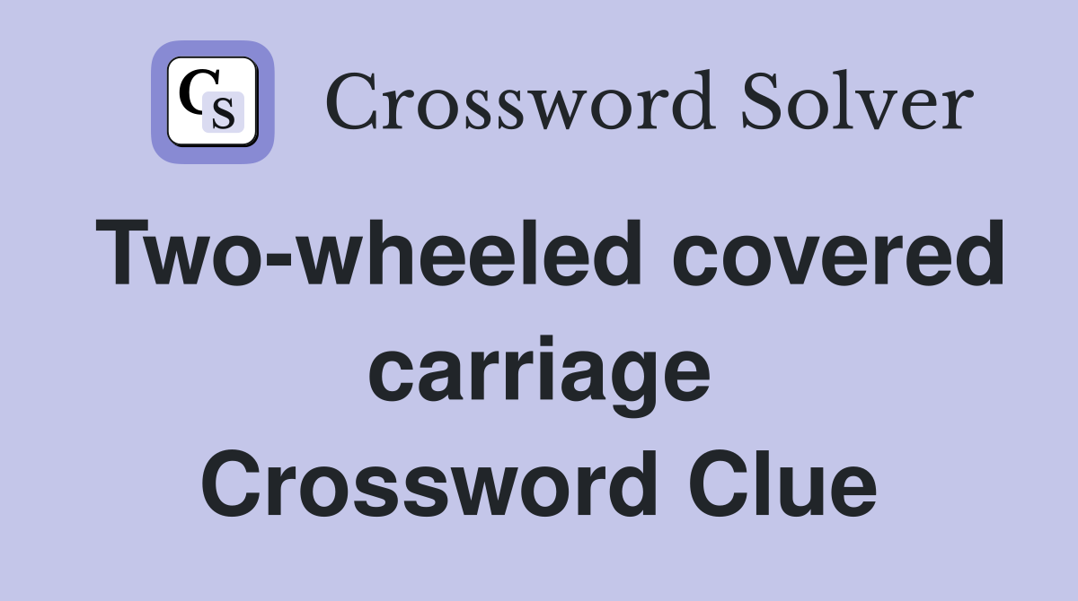 Two-wheeled covered carriage Crossword Clue