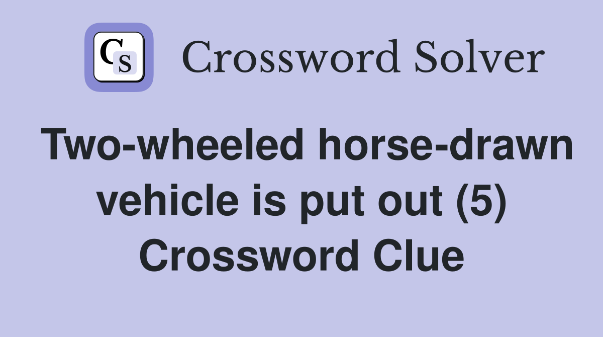Two-wheeled horse-drawn vehicle is put out (5) Crossword Clue