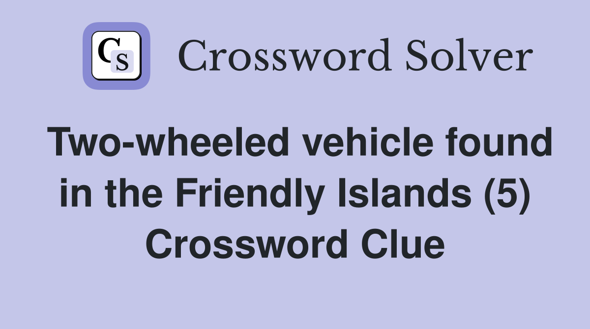 Two-wheeled vehicle found in the Friendly Islands (5) Crossword Clue