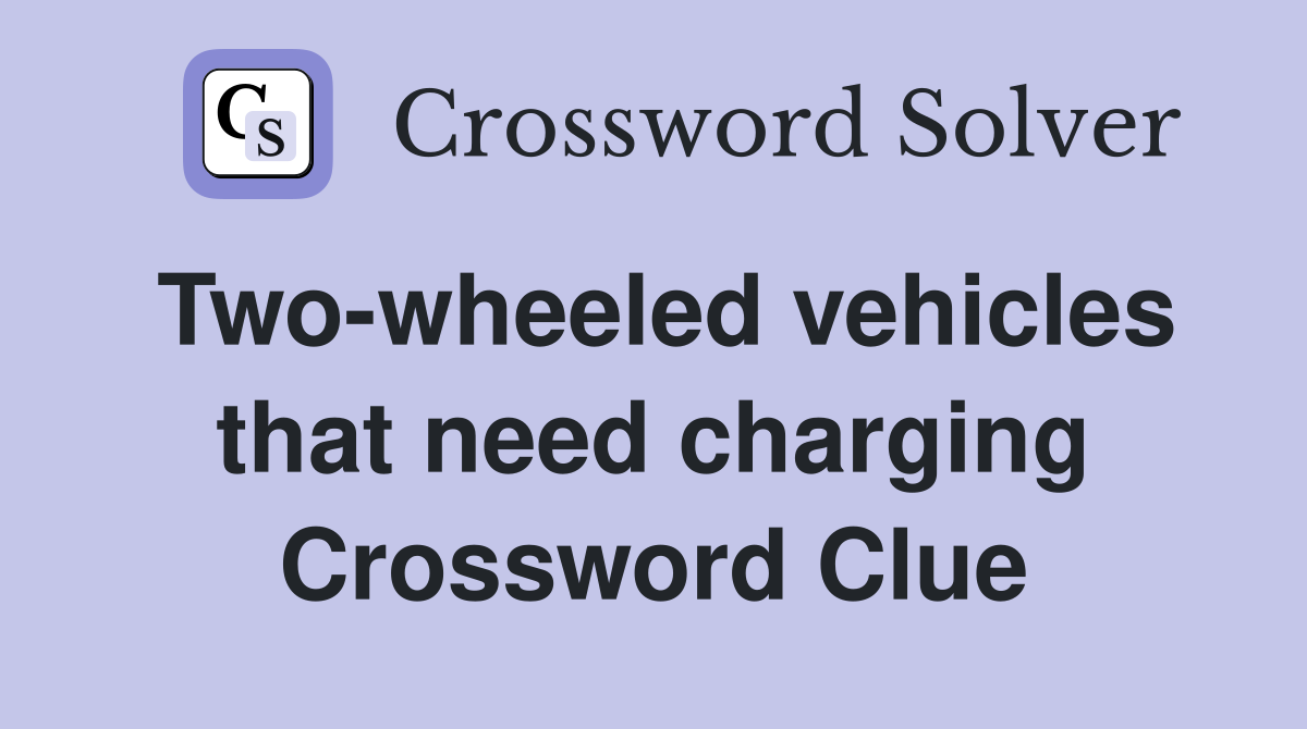 Two-wheeled vehicles that need charging Crossword Clue