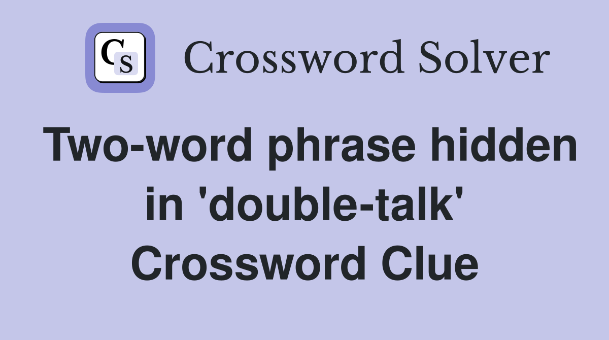 Two-word phrase hidden in 'double-talk' Crossword Clue