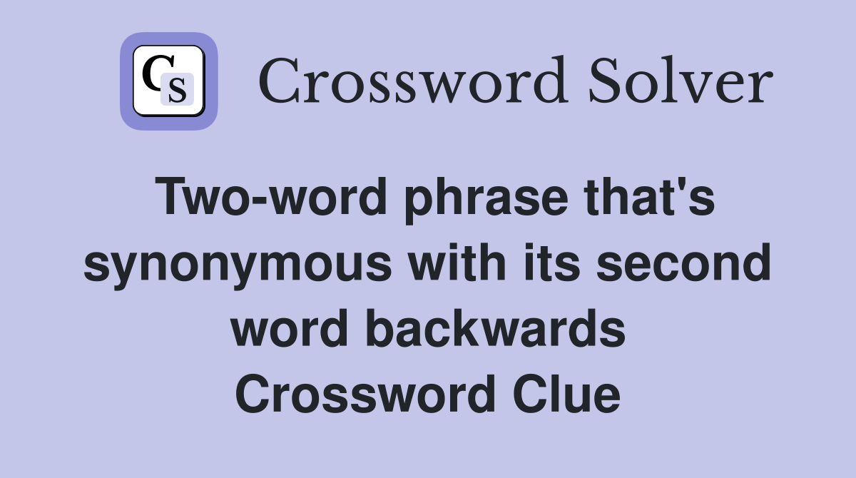 Two-word phrase that's synonymous with its second word backwards Crossword Clue