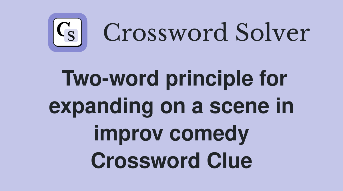 Two-word principle for expanding on a scene in improv comedy Crossword Clue