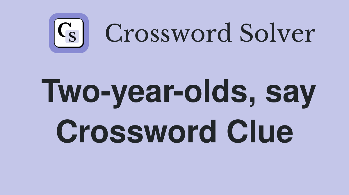 Two-year-olds, say Crossword Clue