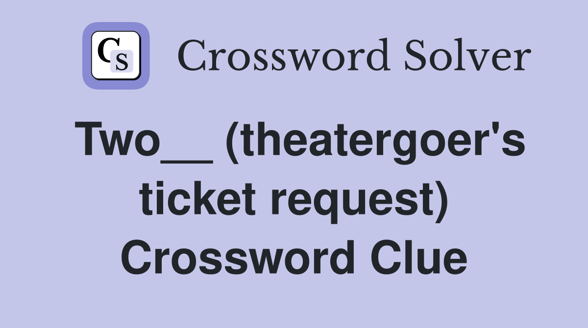 Two__ (theatergoer's ticket request) Crossword Clue