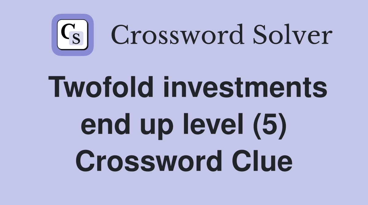 Twofold investments end up level (5) Crossword Clue